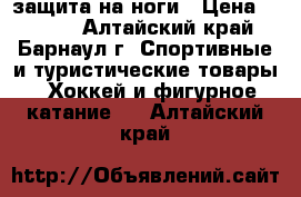 защита на ноги › Цена ­ 1 000 - Алтайский край, Барнаул г. Спортивные и туристические товары » Хоккей и фигурное катание   . Алтайский край